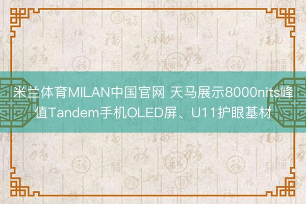 米兰体育MILAN中国官网 天马展示8000nits峰值Tandem手机OLED屏、U11护眼基材
