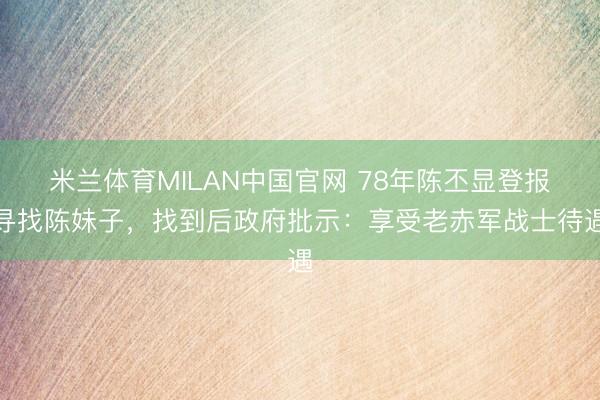 米兰体育MILAN中国官网 78年陈丕显登报寻找陈妹子，找到后政府批示：享受老赤军战士待遇