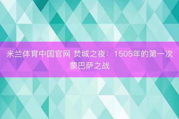 米兰体育中国官网 焚城之夜：1505年的第一次蒙巴萨之战