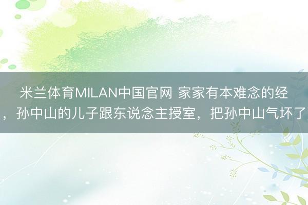 米兰体育MILAN中国官网 家家有本难念的经，孙中山的儿子跟东说念主授室，把孙中山气坏了