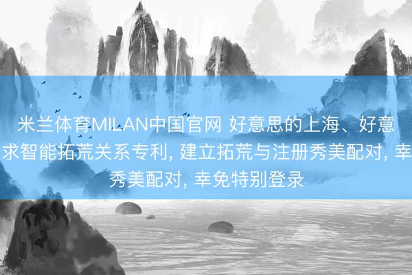 米兰体育MILAN中国官网 好意思的上海、好意思的集团央求智能拓荒关系专利, 建立拓荒与注册秀美配对, 幸免特别登录