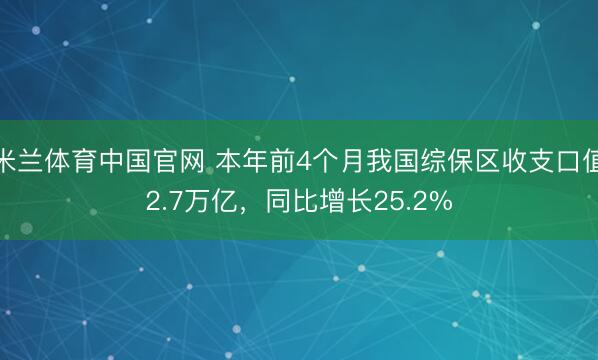 米兰体育中国官网 本年前4个月我国综保区收支口值2.7万亿,同比增长25.2%