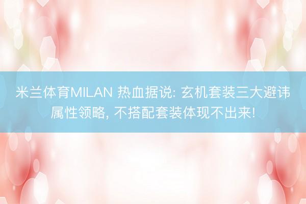 米兰体育MILAN 热血据说: 玄机套装三大避讳属性领略， 不搭配套装体现不出来!