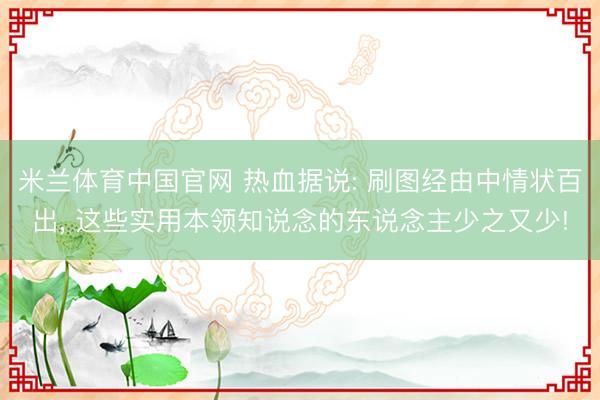米兰体育中国官网 热血据说: 刷图经由中情状百出, 这些实用本领知说念的东说念主少之又少!