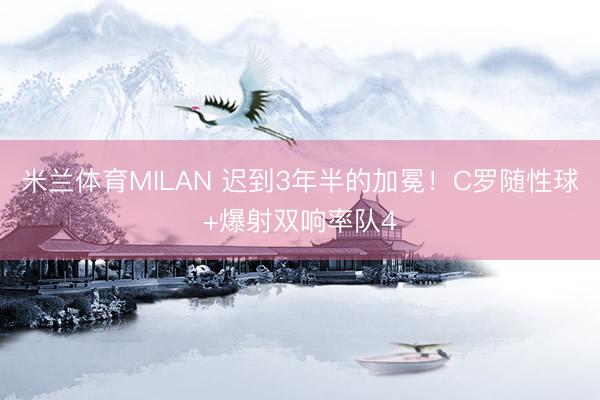 米兰体育MILAN 迟到3年半的加冕！C罗随性球+爆射双响率队4