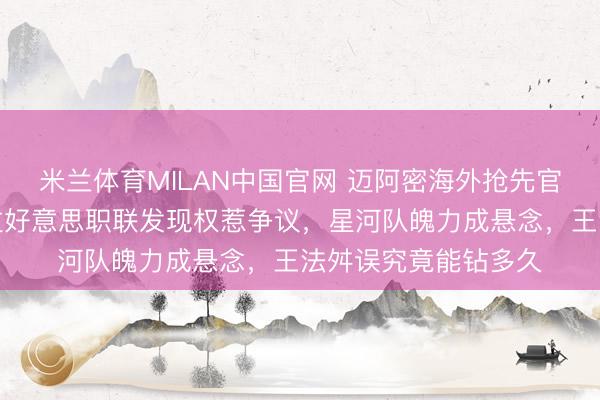米兰体育MILAN中国官网 迈阿密海外抢先官宣签卡塞米罗,绕过好意思职联发现权惹争议,星河队魄力成悬念,王法舛误究竟能钻多久