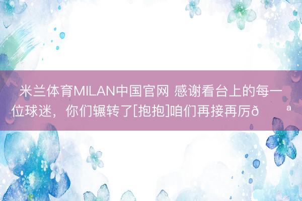 米兰体育MILAN中国官网 感谢看台上的每一位球迷，<a href=