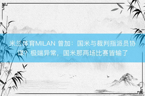 米兰体育MILAN 曾加：国米与裁判指派员协谋？极端异常，国米那两场比赛皆输了