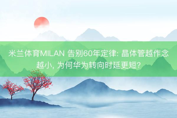 米兰体育MILAN 告别60年定律: 晶体管越作念越小， 为何华为转向时延更短?