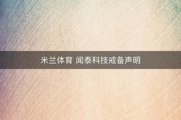 米兰体育 闻泰科技戒备声明
