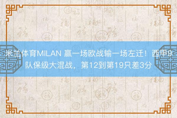 米兰体育MILAN 赢一场欧战输一场左迁！西甲9队保级大混战，第12到第19只差3分
