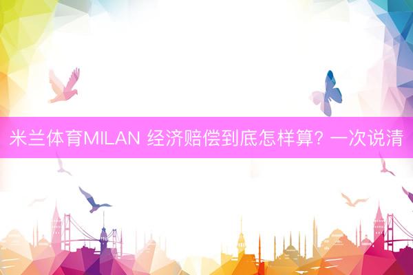 米兰体育MILAN 经济赔偿到底怎样算? 一次说清