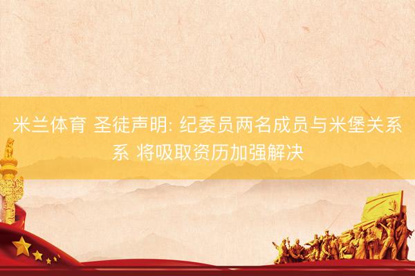 米兰体育 圣徒声明: 纪委员两名成员与米堡关系系 将吸取资历加强解决