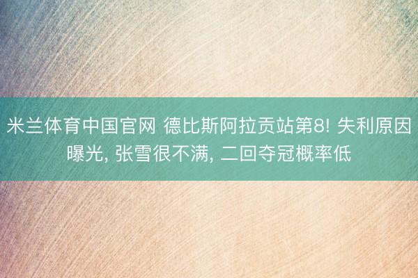 米兰体育中国官网 德比斯阿拉贡站第8! 失利原因曝光， 张雪很不满， 二回夺冠概率低