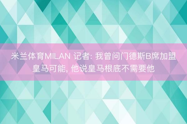 米兰体育MILAN 记者: 我曾问门德斯B席加盟皇马可能， 他说皇马根底不需要他