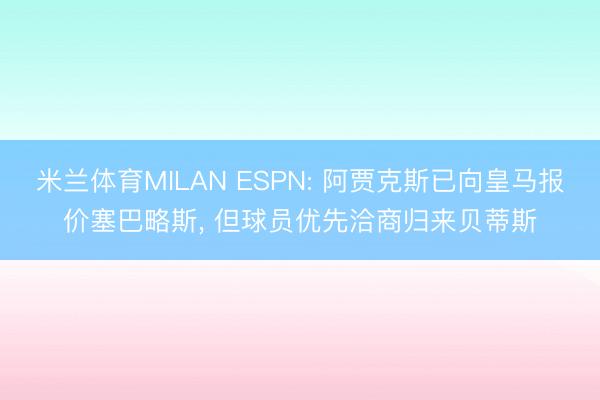 米兰体育MILAN ESPN: 阿贾克斯已向皇马报价塞巴略斯, 但球员优先洽商归来贝蒂斯