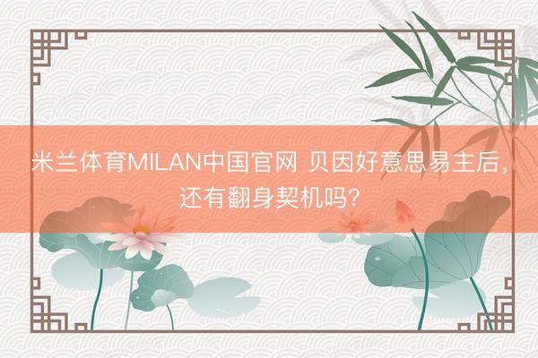 米兰体育MILAN中国官网 贝因好意思易主后，还有翻身契机吗？
