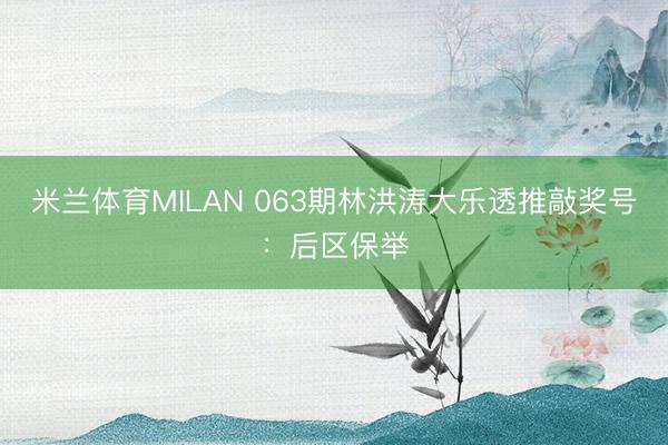米兰体育MILAN 063期林洪涛大乐透推敲奖号：后区保举