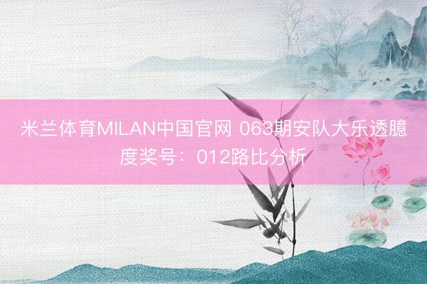 米兰体育MILAN中国官网 063期安队大乐透臆度奖号：012路比分析