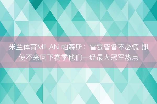 米兰体育MILAN 帕森斯：雷霆皆备不必慌 即使不来回下赛季他们一经最大冠军热点