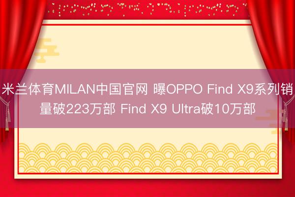 米兰体育MILAN中国官网 曝OPPO Find X9系列销量破223万部 Find X9 Ultra破10万部