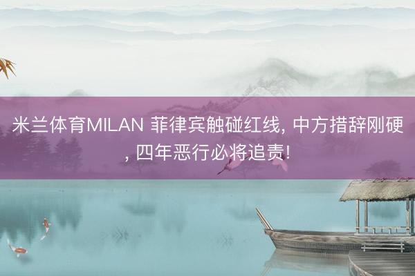 米兰体育MILAN 菲律宾触碰红线, 中方措辞刚硬, 四年恶行必将追责!