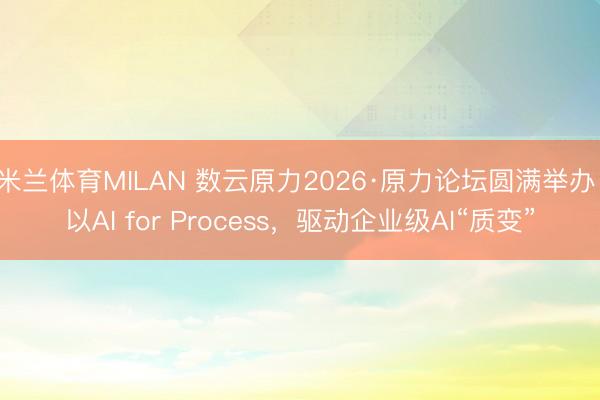 米兰体育MILAN 数云原力2026·原力论坛圆满举办：以AI for Process，驱动企业级AI“质变”