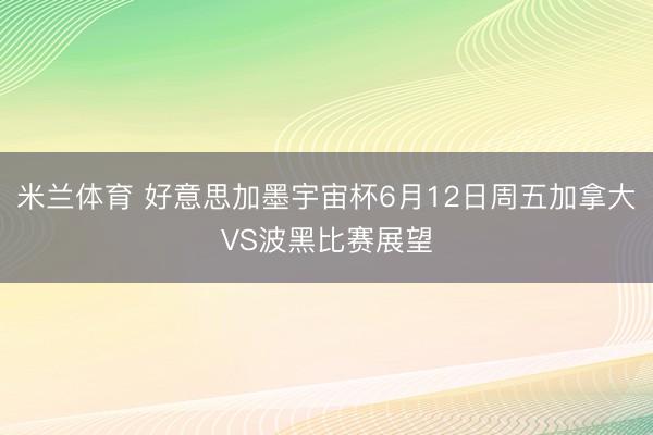 米兰体育 好意思加墨宇宙杯6月12日周五加拿大VS波黑比赛展望