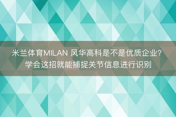 米兰体育MILAN 风华高科是不是优质企业? 学会这招就能捕捉关节信息进行识别