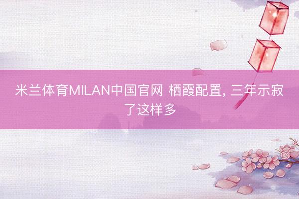 米兰体育MILAN中国官网 栖霞配置， 三年示寂了这样多
