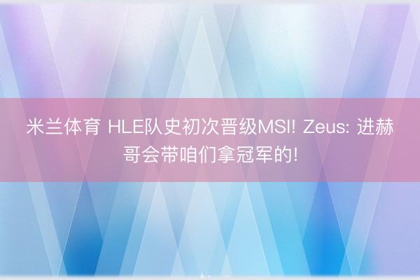 米兰体育 HLE队史初次晋级MSI! Zeus: 进赫哥会带咱们拿冠军的!