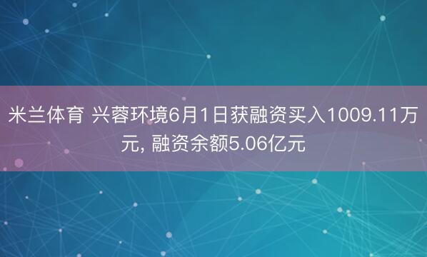 米兰体育 兴蓉环境6月1日获融资买入1009.11万元， 融资余额5.06亿元